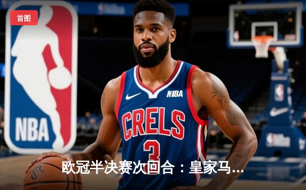 欧冠半决赛次回合：皇家马德里3-1逆转拜仁慕尼黑，总比分4-3挺进温布利决赛