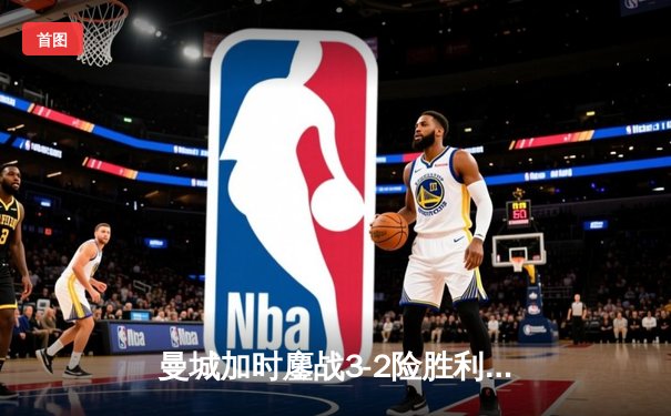 曼城加时鏖战3-2险胜利物浦，卫冕冠军艰难挺进足总杯四强