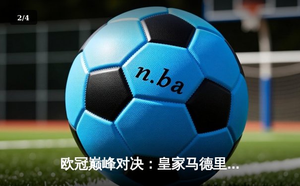 欧冠巅峰对决：皇家马德里2-1逆转多特蒙德，维尼修斯制胜球锁定第15冠 - 2