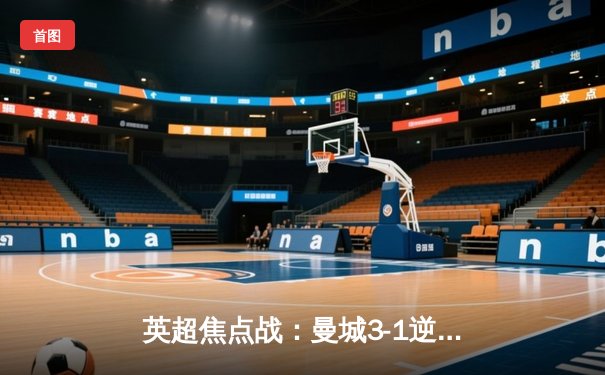 英超焦点战：曼城3-1逆转曼联 哈兰德双响锁定胜局