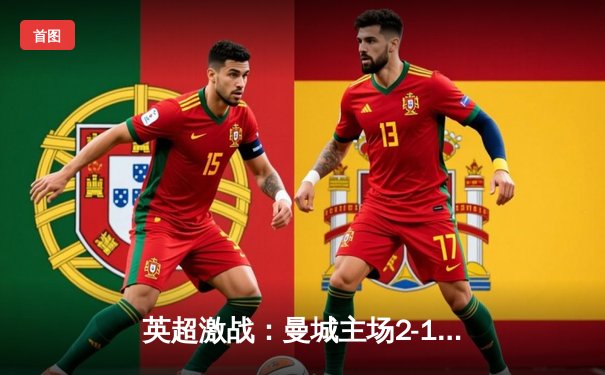 英超激战：曼城主场2-1逆转阿森纳，德布劳内传射建功