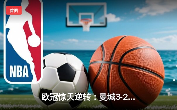 欧冠惊天逆转：曼城3-2绝杀拜仁，哈兰德双响创纪录